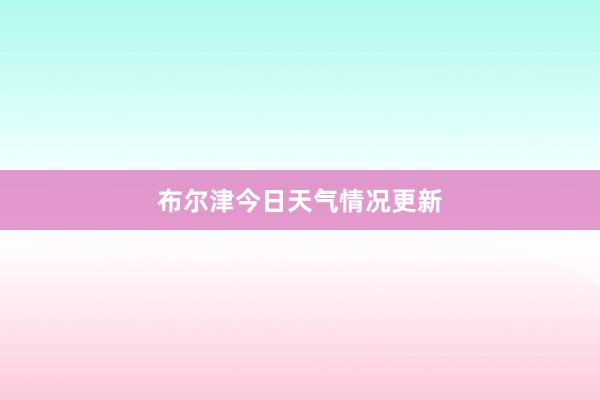 布尔津今日天气情况更新