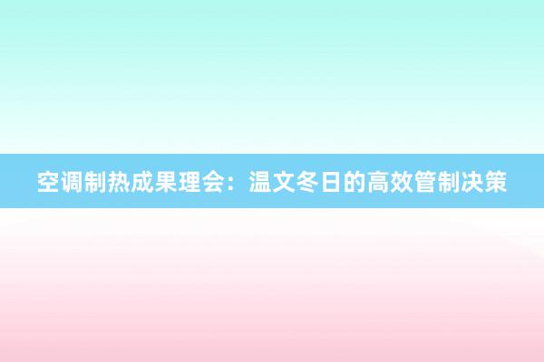 空调制热成果理会：温文冬日的高效管制决策