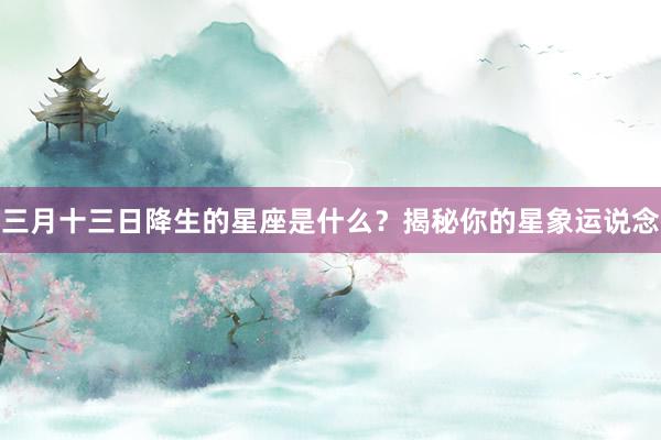 三月十三日降生的星座是什么？揭秘你的星象运说念