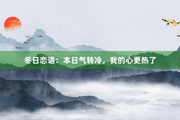 冬日恋语：本日气转冷，我的心更热了