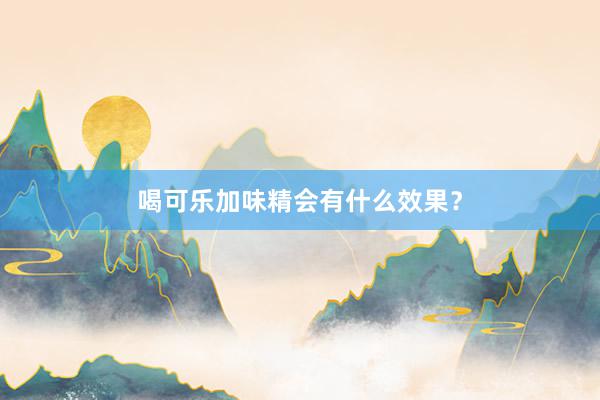 喝可乐加味精会有什么效果？